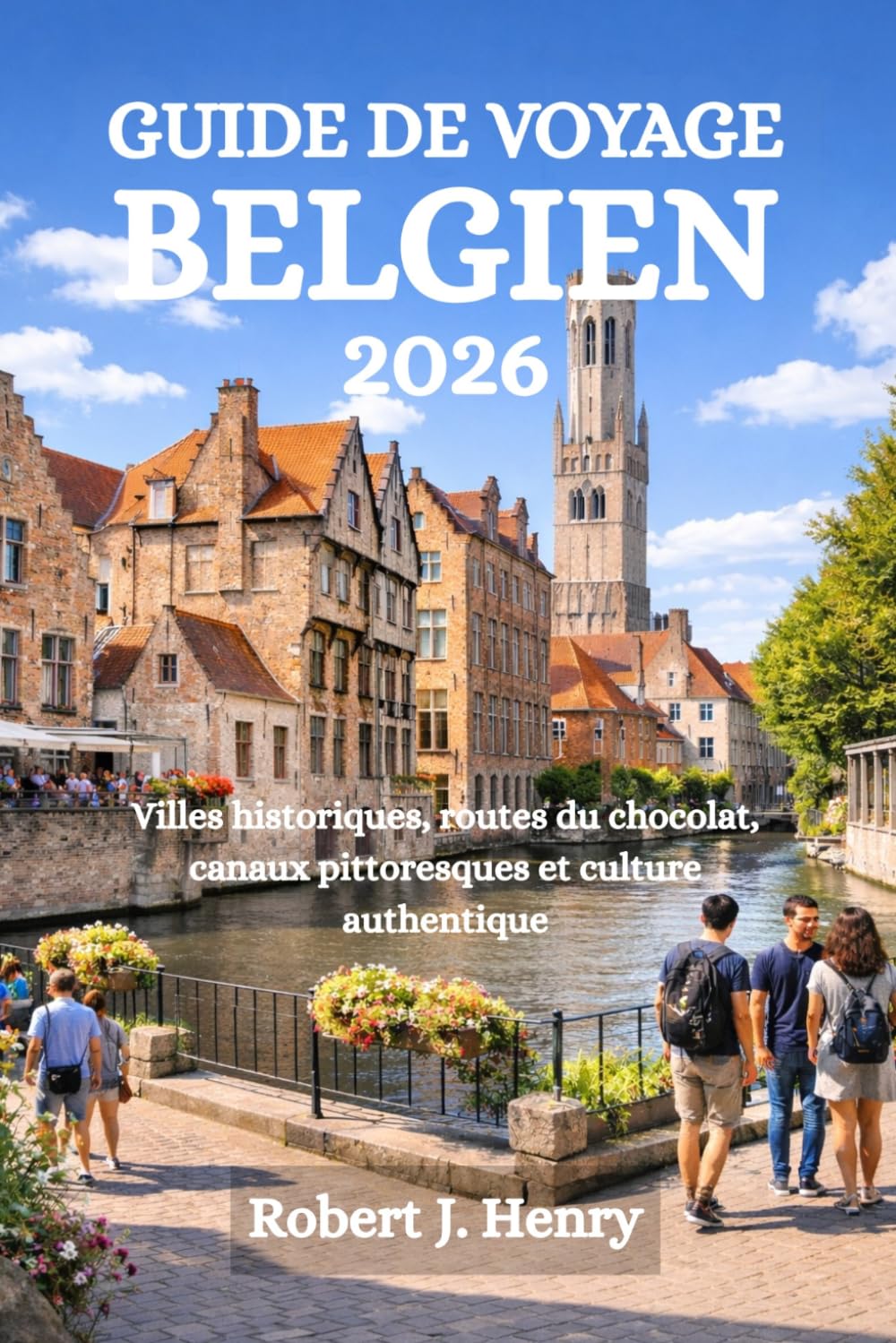 GUIDE DE VOYAGE BELGIQUE 2026: Villes historiques, routes du chocolat, canaux pittoresques et culture authentique