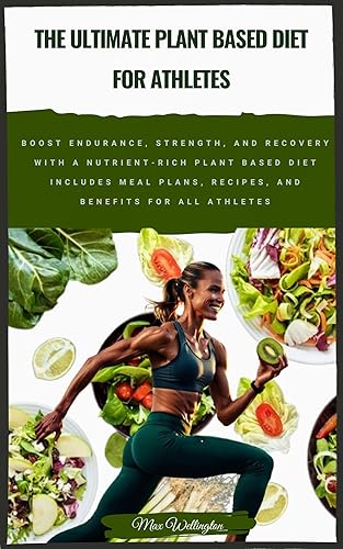 The Ultimate Plant Based Diet for Athletes: Boost Endurance, Strength, and Recovery with a Nutrient-Rich Plant-Based Diet. Includes Meal Plans, Recipes, and Benefits for All Athletes