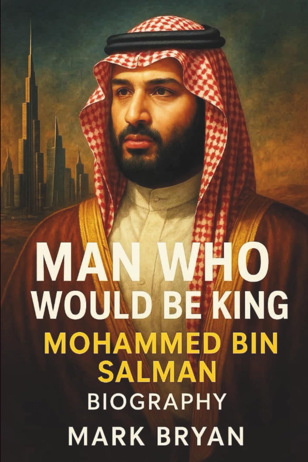 MAN WHO WOULD BE KING MOHAMMED BIN SALMAN BIOGRAPHY: Saudi Arabia’s Visionary Leader or Authoritarian Ruler? A Deep Dive into the Transformation of the Kingdom Under MBS’s Rule