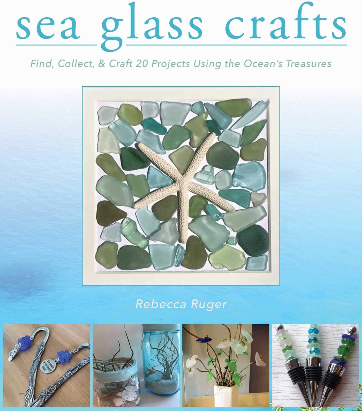 Sea Glass Crafts: Find, Collect, & Craft More Than 20 Projects Using the Ocean's Treasures