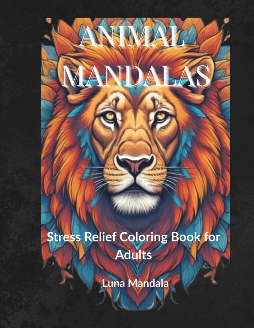 Animal Mandalas: Stress Relief Coloring Book for Adults: Relaxation, Mindfulness & Fun Coloring Pages