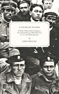 A Sailor of Austria: In Which, Without Really Intending to, Otto Prohaska Becomes Official War Hero No. 27 of the Habsburg Empire (The Otto Prohaska Novels)