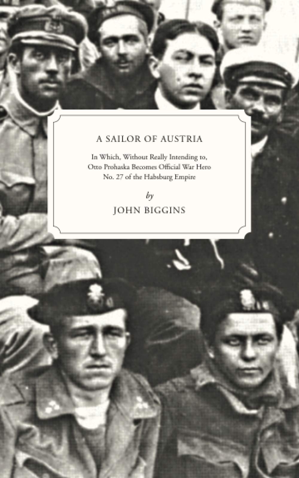 A Sailor of Austria: In Which, Without Really Intending to, Otto Prohaska Becomes Official War Hero No. 27 of the Habsburg Empire (The Otto Prohaska Novels)