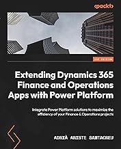 Extending Dynamics 365 Finance and Operations Apps with Power Platform: Integrate Power Platform solutions to maximize the efficiency of your Finance & Operations projects
