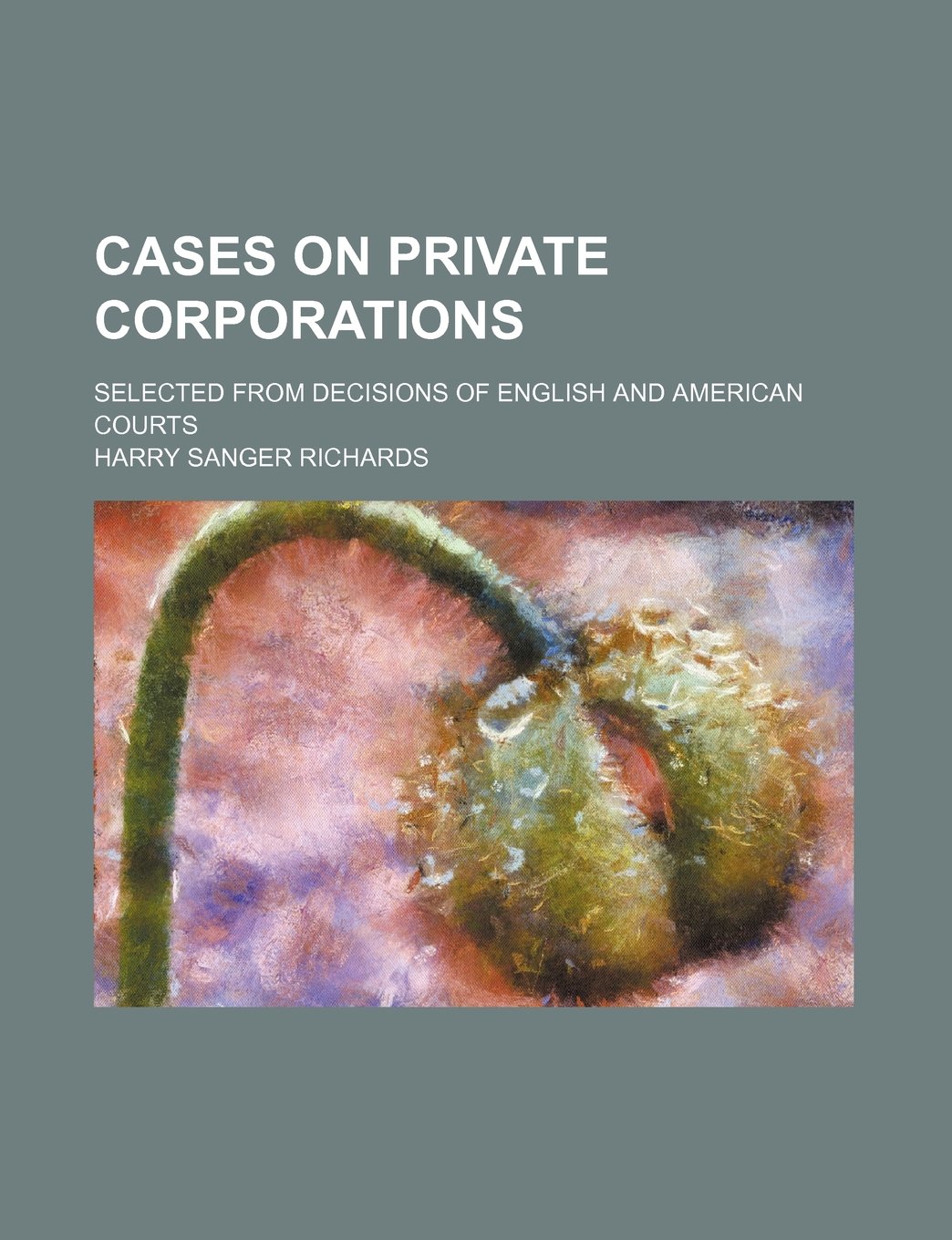 Cases on Private Corporations; Selected from Decisions of English and American Courts