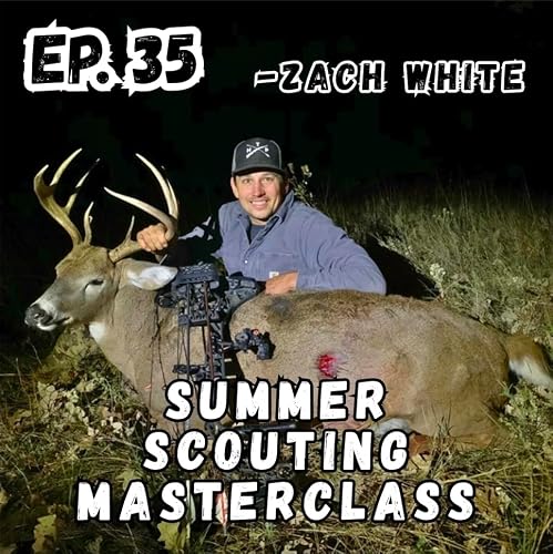 Ep. 35 Summer Scouting MASTERCLASS! Secrets That Lead to Big Bucks with Zach White