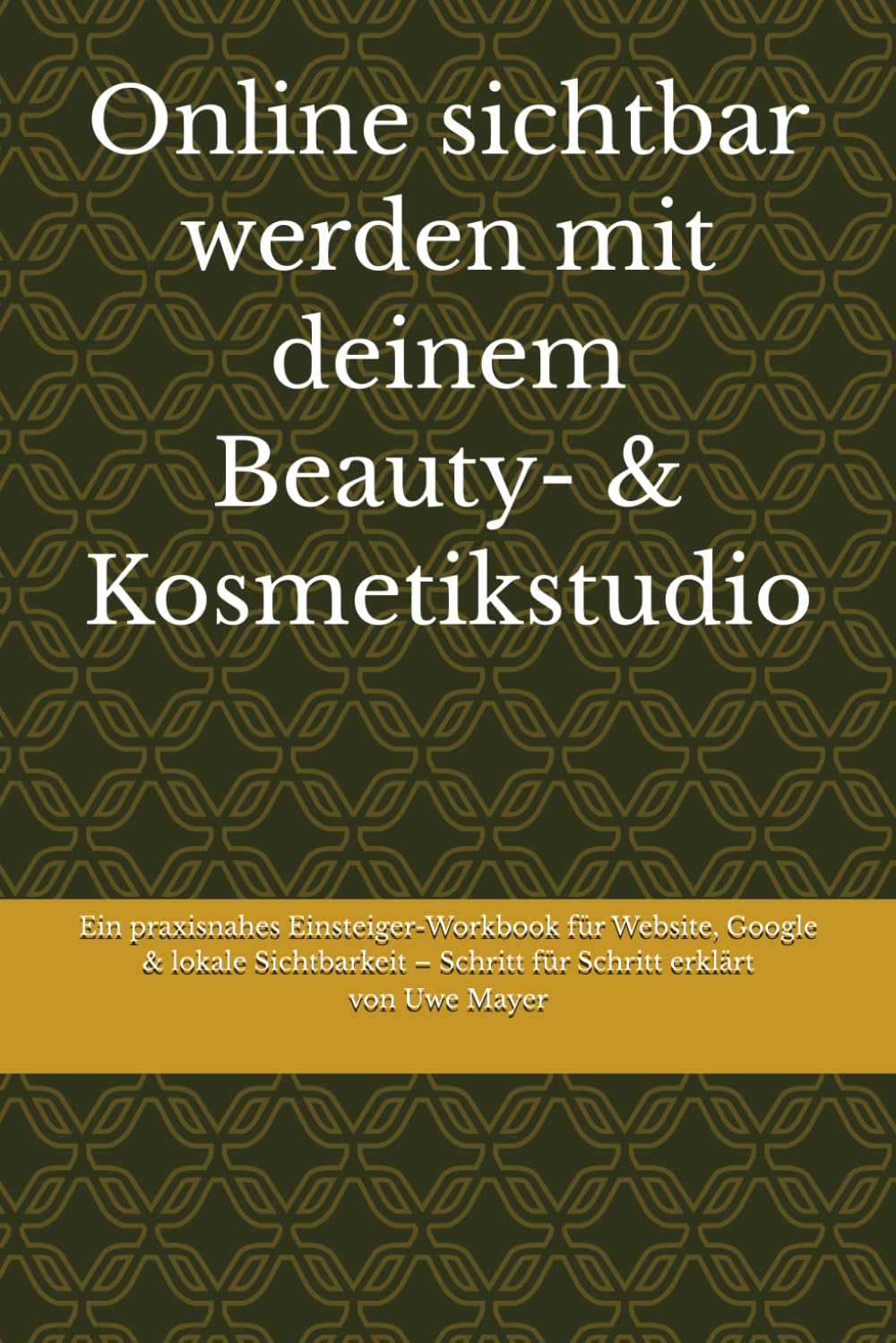 Online sichtbar werden mit deinem Beauty- & Kosmetikstudio: Ein praxisnahes Einsteiger-Workbook für Website, Google & lokale Sichtbarkeit – Schritt für Schritt erklärt