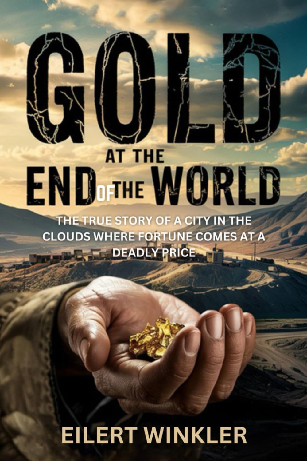 GOLD AT THE END OF THE WORLD: The True Story of a City in the Clouds Where Fortune Comes at a Deadly Price