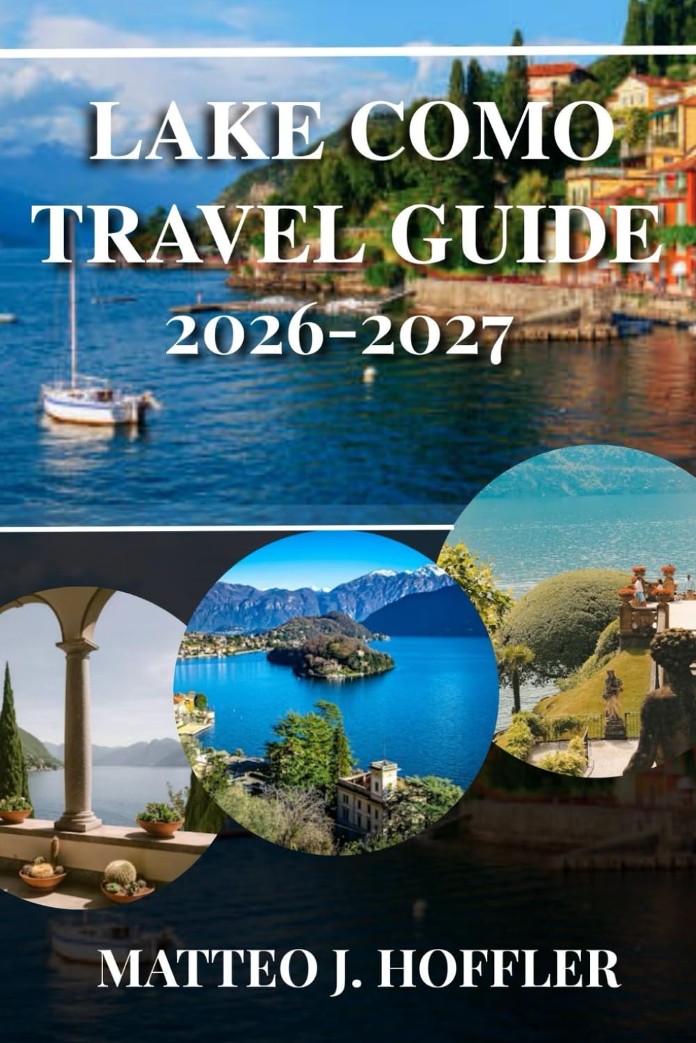 LAKE COMO TRAVEL GUIDE 2026-2027: Discover Italy’s Most Romantic Lake: Iconic Villas, Charming Towns, Scenic Ferries & Hidden Gems