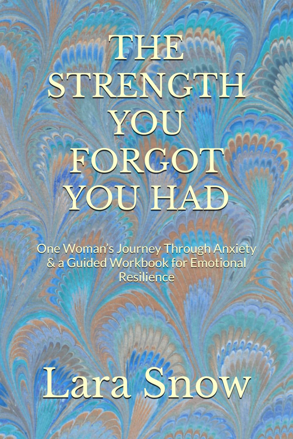 THE STRENGTH YOU FORGOT YOU HAD: One Woman’s Journey Through Anxiety & a Guided Workbook for Emotional Resilience