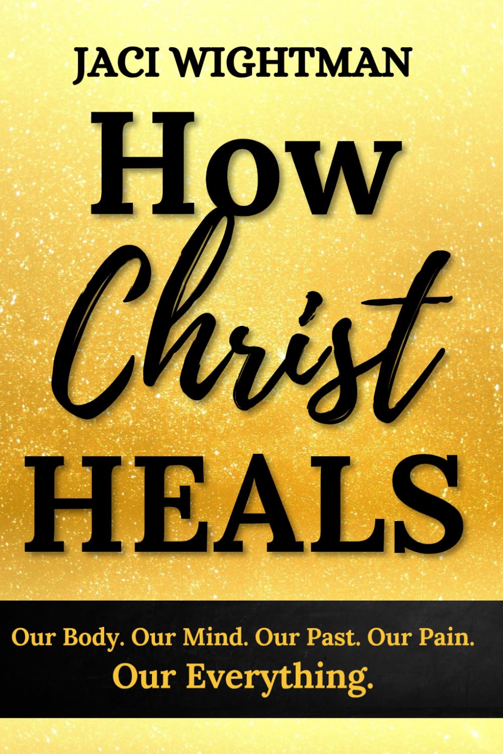 How Christ Heals: Our Body. Our Mind. Our Past. Our Pain. Our Everything.