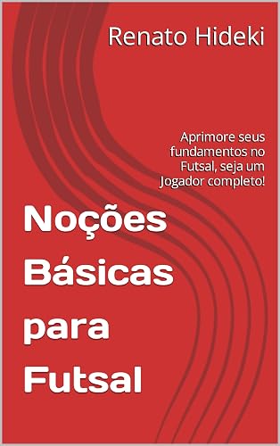 Noções Básicas para Futsal: Aprimore seus fundamentos no Futsal, seja um Jogador completo!