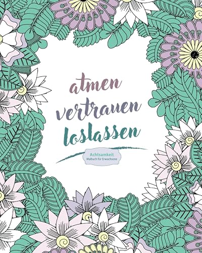 Achtsamkeitsmalbuch für Erwachsene: Ausmalbuch mit positiven Sprüchen &amp; Blumen, für mehr Entspannung, Achtsamkeit und Selbstliebe