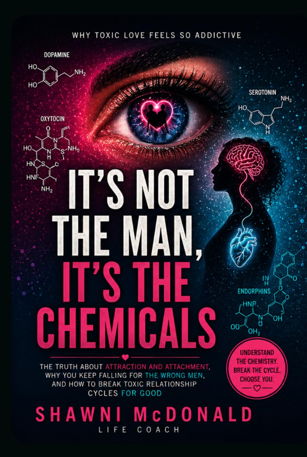 It’s Not the Man. It’s the Chemicals.: It’s Your Brain Chemistry. The Truth About Attraction, Attachment, and Why You Keep Falling for the Wrong Men, & How to Break Toxic Relationship Cycles for Good