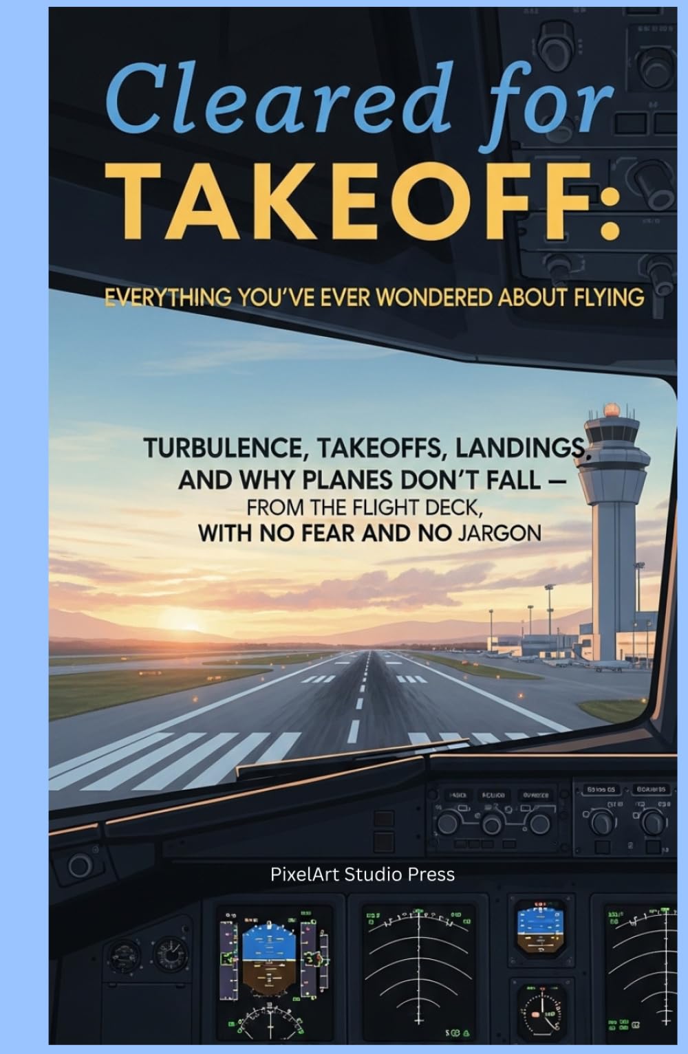 Cleared for Takeoff : Everything You’ve Ever Wondered About Flying: Turbulence, Takeoffs, Landings, and Why Planes Don’t Fall — From the Flight Deck, With No Fear and No Jargon