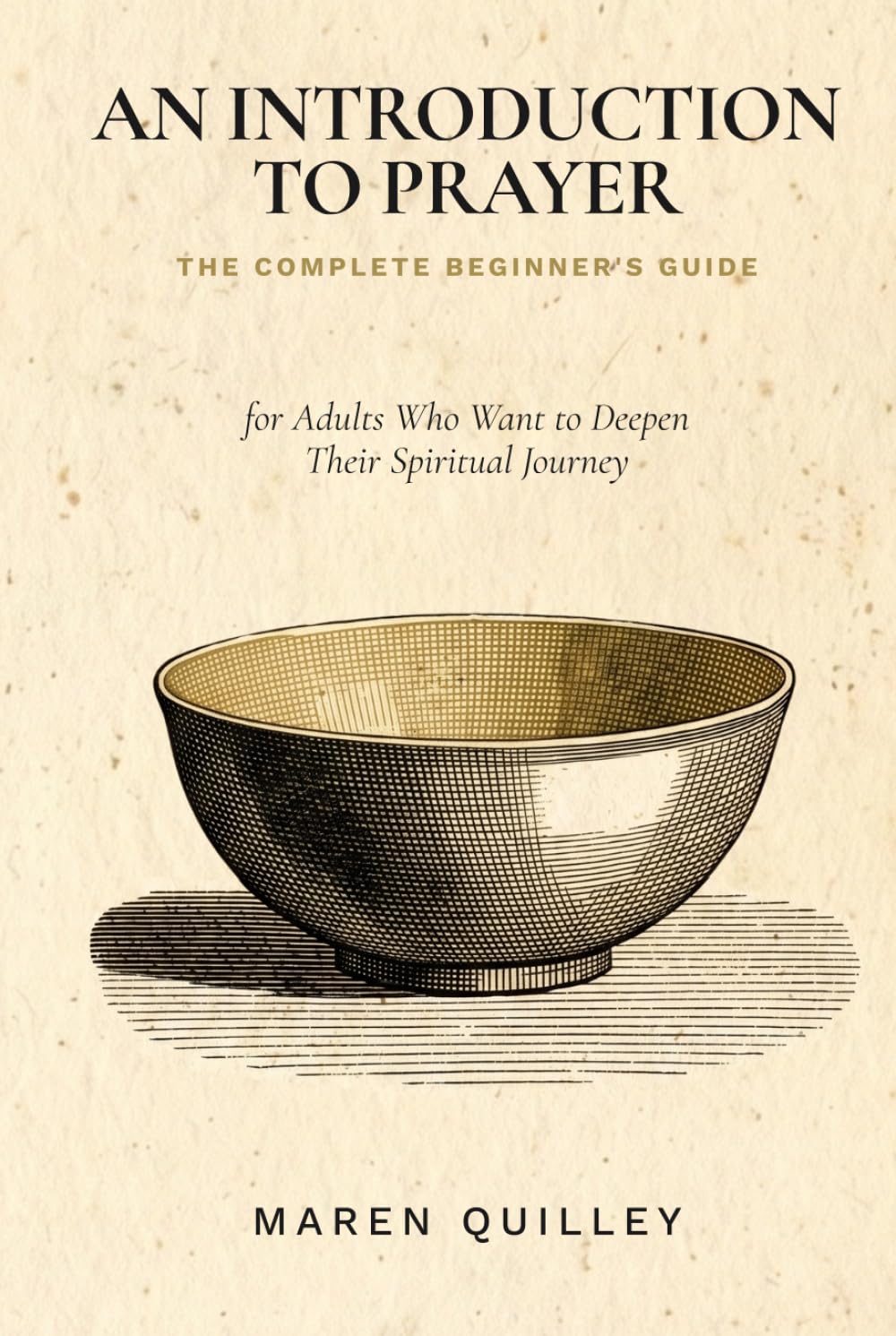 The Complete Beginner's Guide: An Introduction to Prayer for Adults Who Want to Deepen Their Spiritual Journey