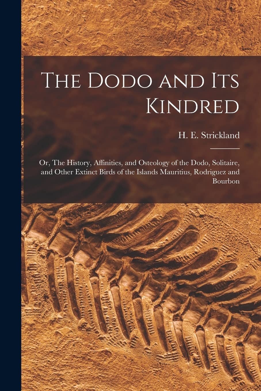 The Dodo and its Kindred; or, The History, Affinities, and Osteology of the Dodo, Solitaire, and Other Extinct Birds of the Islands Mauritius, Rodriguez and Bourbon