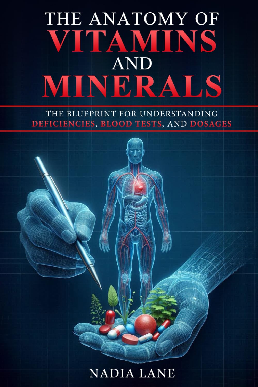 The Anatomy of Vitamins and Minerals: The Blueprint for Understanding Deficiencies, Blood Tests, and Dosages
