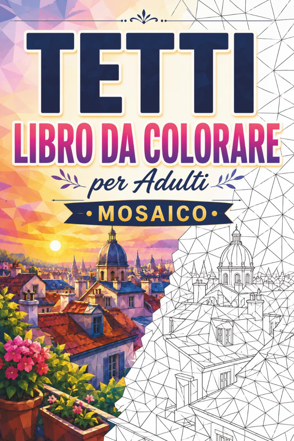 Tetti Libro da Colorare Mosaico: 30 Pagine da Colorare per Adulti con Tetti Urbani, Skyline, Terrazze Accoglienti, Architettura Moderna e Disegni Geometrici a Mosaico per il Relax