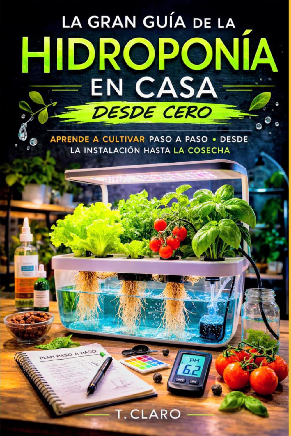Gran guía de la hidroponía en casa desde cero: Aprende a cultivar paso a paso. Desde la instalación hasta la cosecha