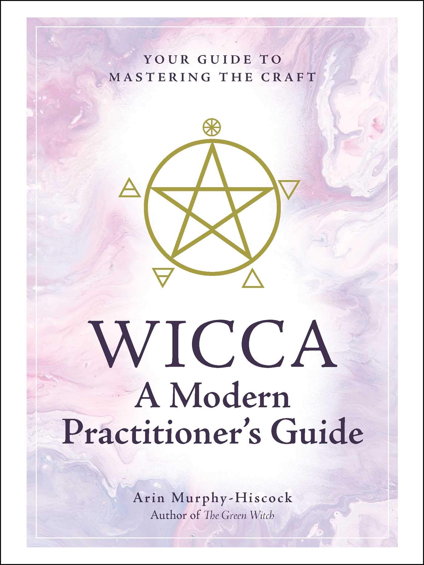 Wicca: A Modern Practitioner's Guide: Your Guide to Mastering th