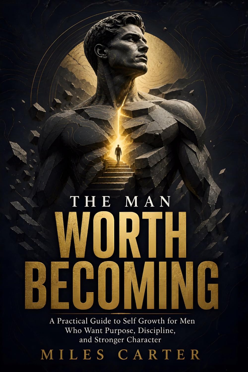 The Man Worth Becoming: A Practical Guide to Self Growth for Men Who Want Purpose, Discipline, and Stronger Character