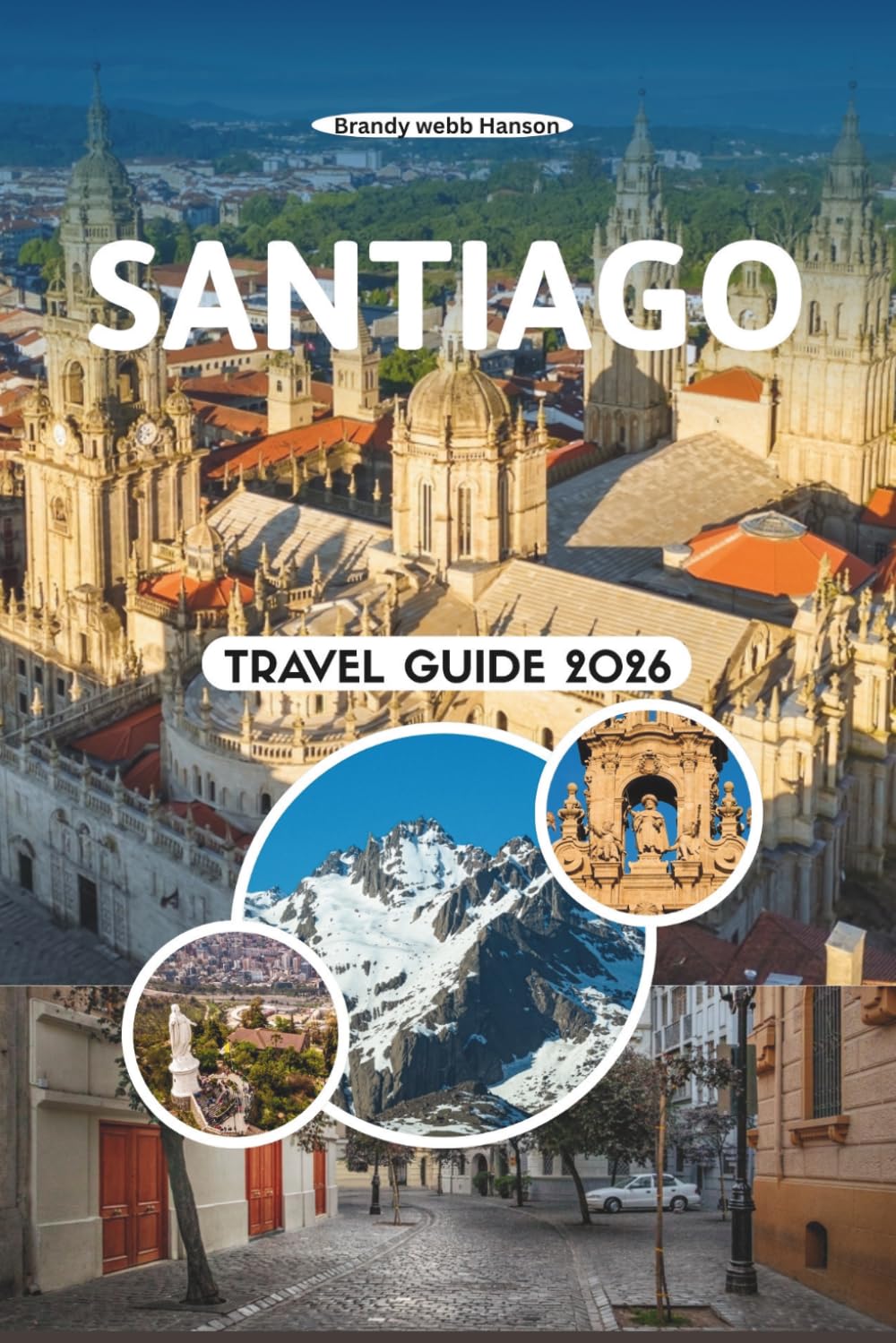 SANTIAGO TRAVEL GUIDE 2026: Explore Andean Views, Vibrant Barrios, Hidden Vineyards, Street Food Secrets, Cultural Festivals, Outdoor Escapes for Exploring Chile’s Capital