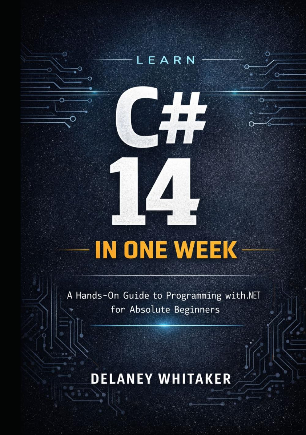 LEARN C# 14 IN ONE WEEK: A Hands-On Guide to Programming with .NET 10 for Absolute Beginners