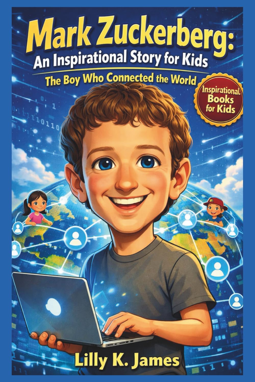 MARK ZUCKERBERG An Inspirational Story for Kids: The Boy Who Connected the World (An Inspirational Inventors Stories for Kids)