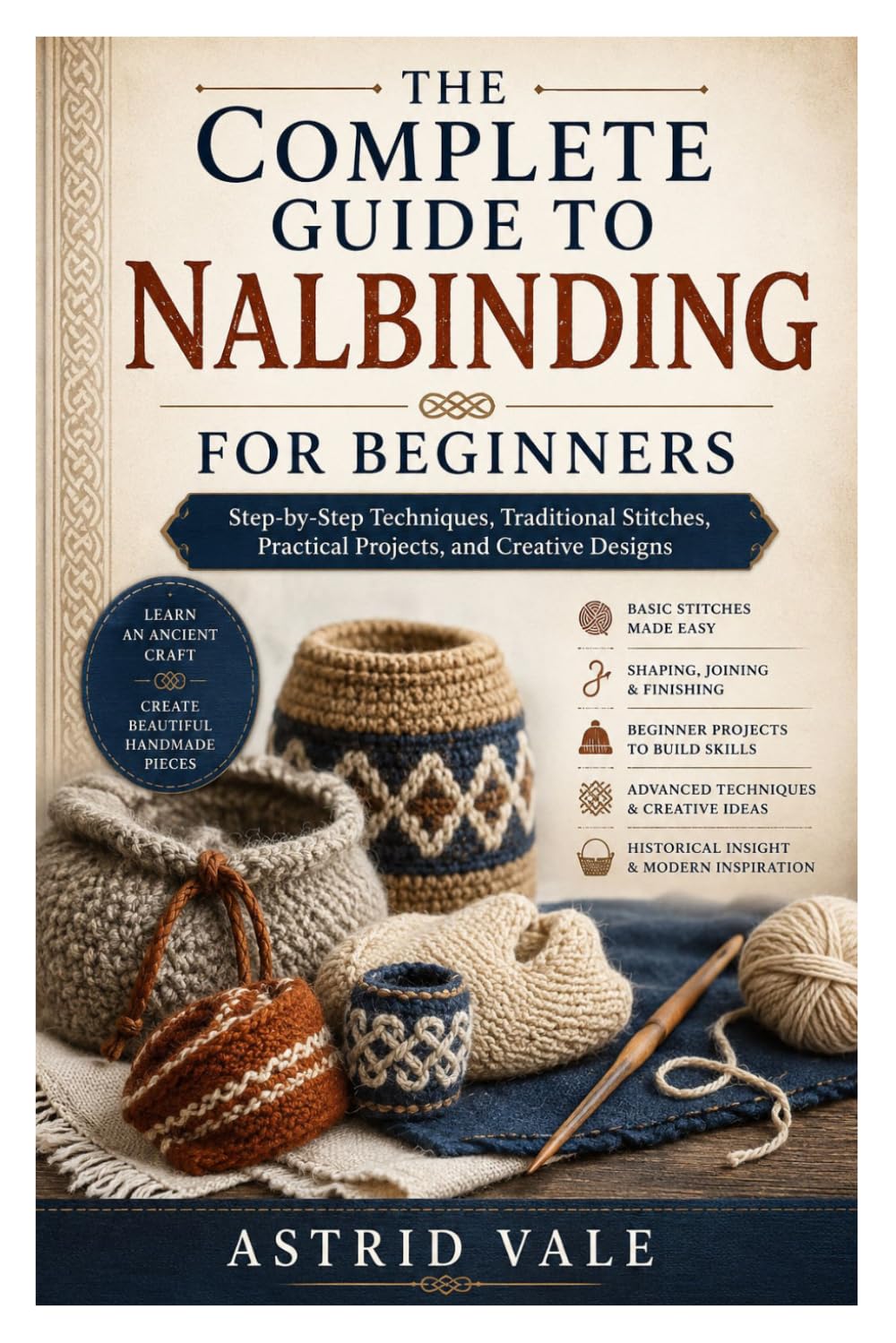 The Complete Guide to Nalbinding for Beginners: Step-by-Step Techniques, Traditional Stitches, Practical Projects, and Creative Designs