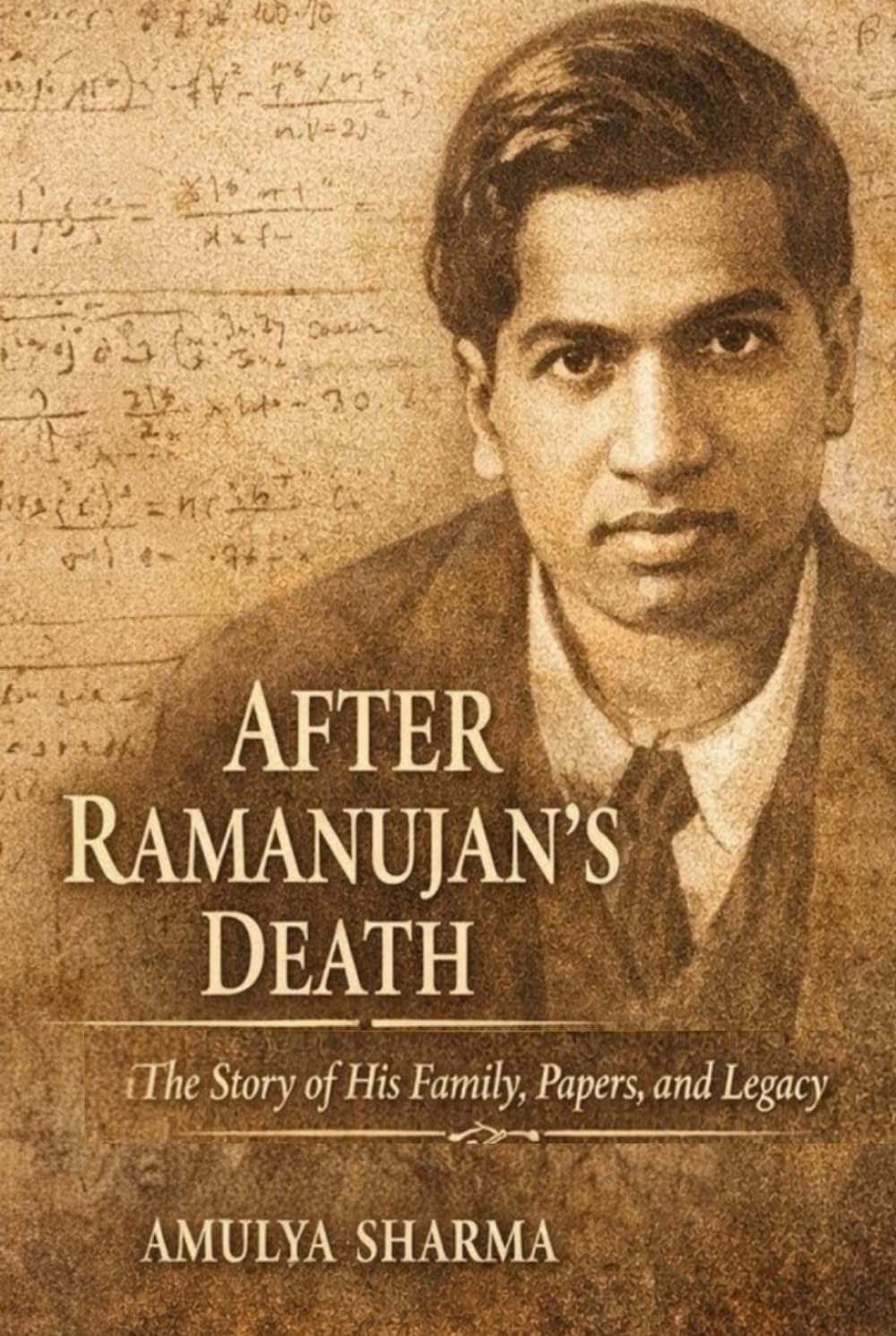 After Ramanujan’s Death: The Story of His Family, Papers, and Legacy