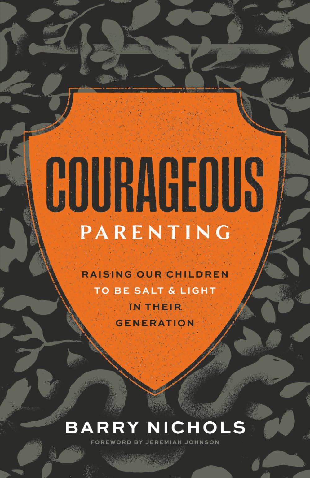 Courageous Parenting: Raising Our Children to Be Salt & Light In Their Generation