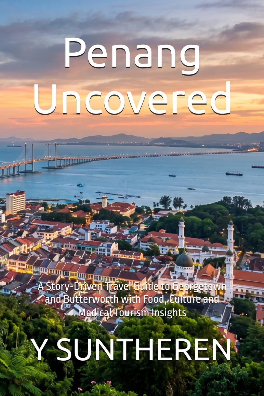 Penang Uncovered: A Story-Driven Travel Guide to Georgetown and Butterworth with Food, Culture and Medical Tourism Insights
