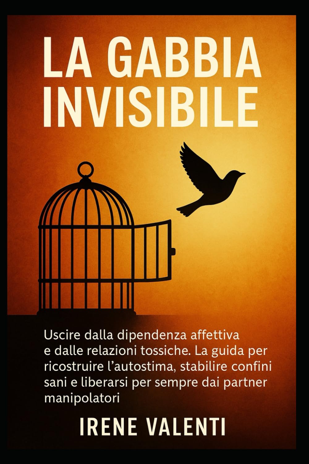 La Gabbia Invisibile: Uscire dalla dipendenza affettiva e dalle relazioni tossiche. La guida per ricostruire l’autostima, stabilire confini sani e liberarsi per sempre dai partner manipolatori.