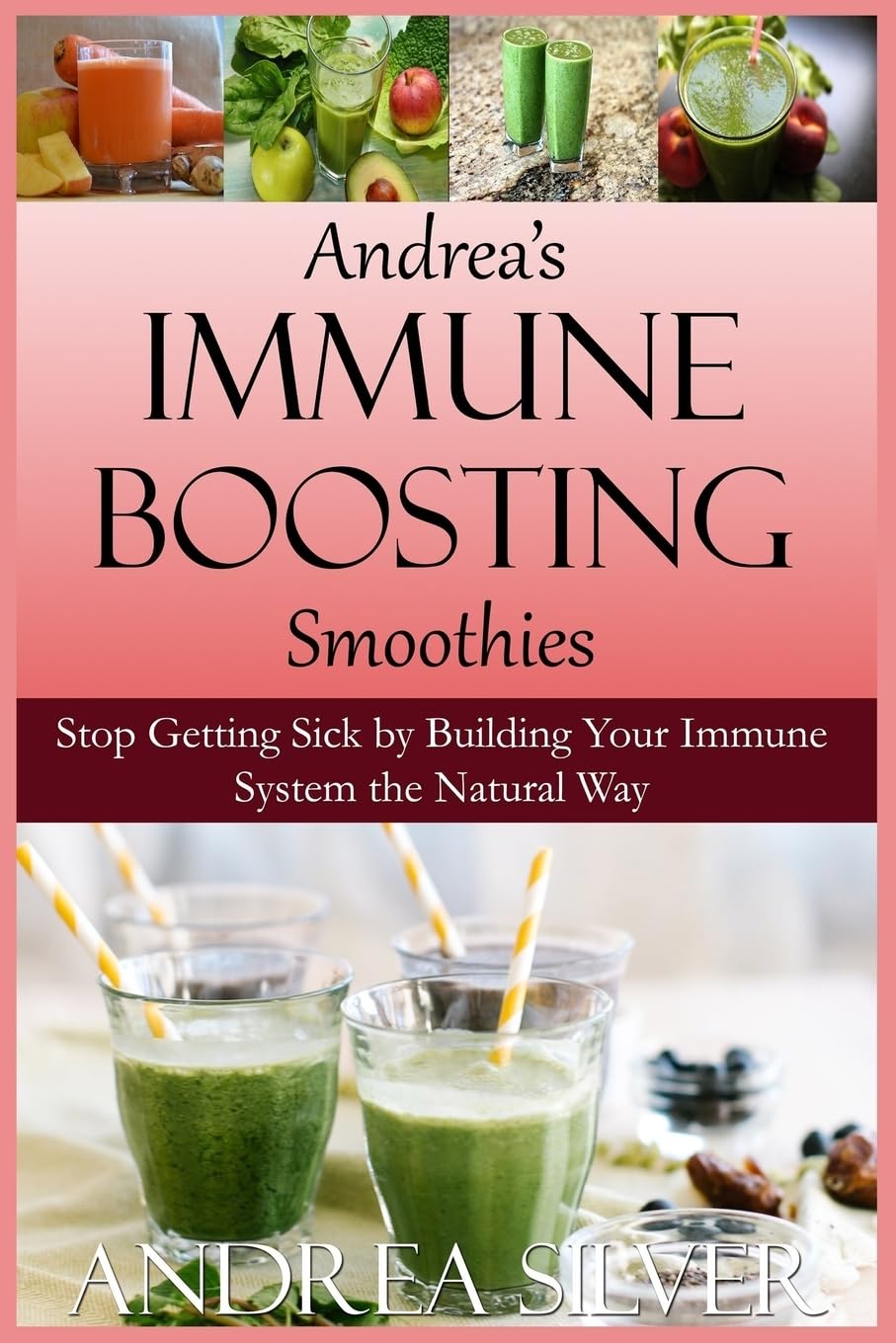 Andrea's Immune Boosting Smoothies: Stop Getting Sick by Building Your Immune System the Natural Way: Volume 3 (Therapeutic Cooking Collection)