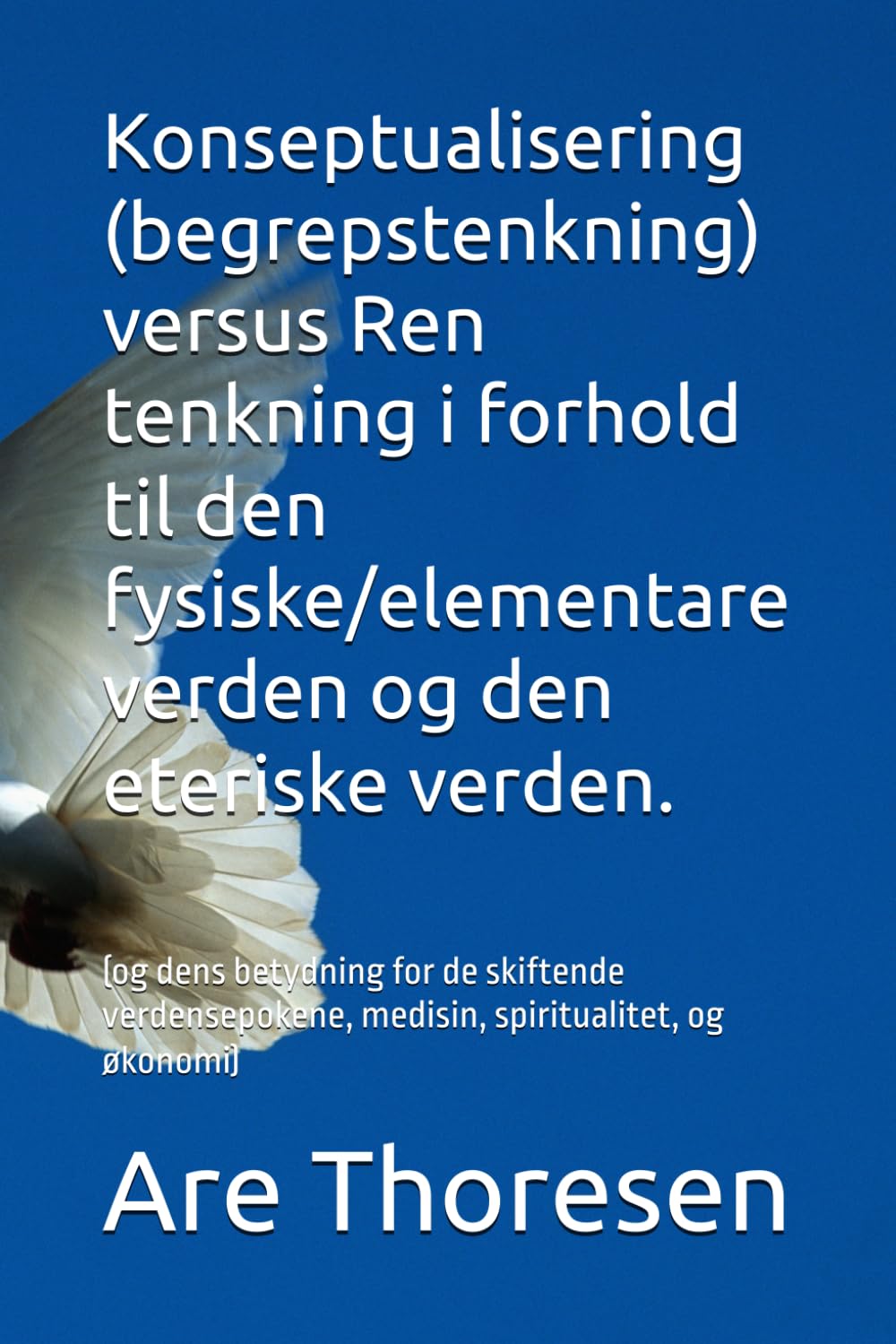 Konseptualisering (begrepstenkning) versus Ren tenkning i forhold til den fysiske/elementare verden og den eteriske verden.: (og dens betydning for de ... medisin, spiritualitet, og økonomi)