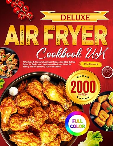 Deluxe Air Fryer Cookbook UK: Affordable &amp; Flavourful Air Fryer Recipes and Step-By-Step Guide for Beginners | Healthy and Delicious Meals for Family and the Solitary | Full-color Edition