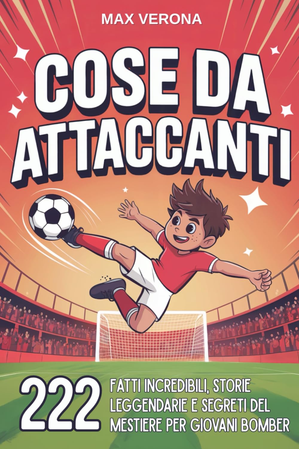 Cose da Attaccanti - Calcio per Bambini e Ragazzi: 222 Fatti Incredibili, Storie Leggendarie e Segreti del Mestiere per Giovani Bomber. con Programmi di Allenamento e Tattiche di Gioco
