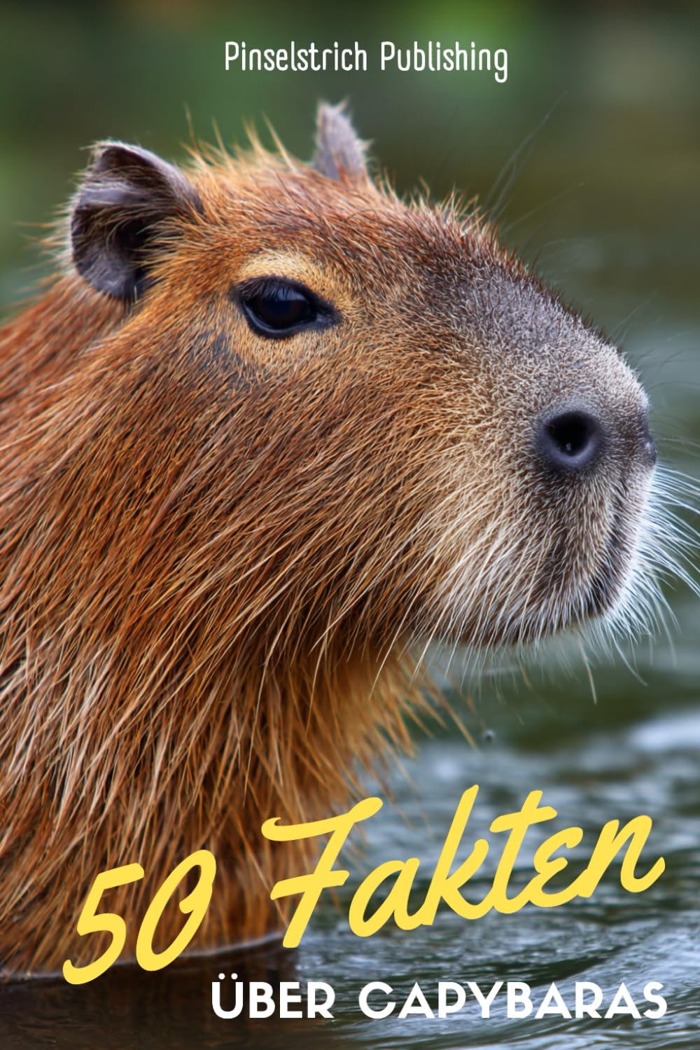 50 Fakten über Capybaras: Ein liebevoller Streifzug durch die Welt der Wasserschweine - Wissen, Staunen und Schmunzeln für Groß und Klein!