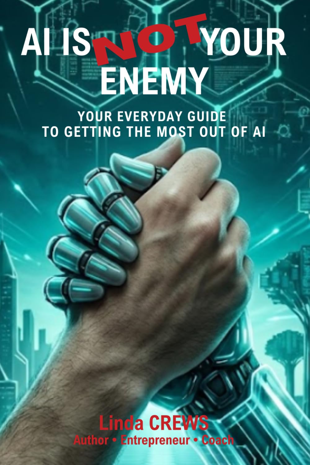 AI IS NOT YOUR ENEMY: Your Everyday Guide to Getting the Most Out of AI (L'EXCELLENCE PAR L'EXPÉRIENCE)