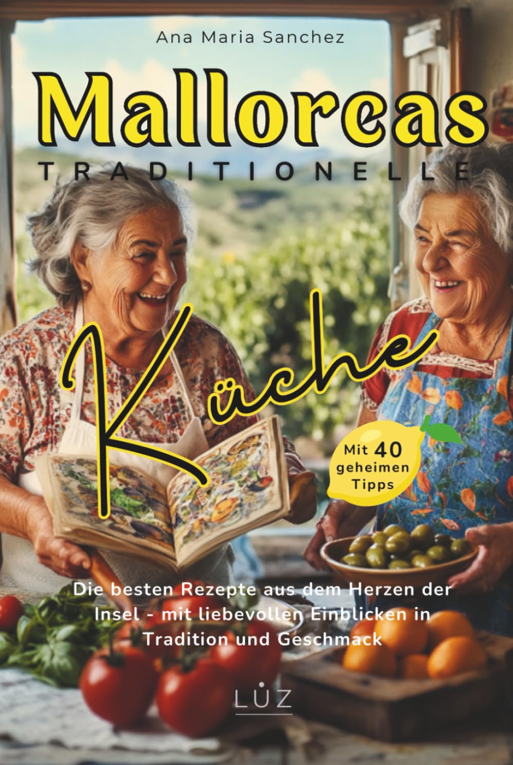 Mallorcas traditionelle Küche – Echte Inselrezepte voller Wärme, Geschmack und Magie mit 40 geheimen Oma-Tipps