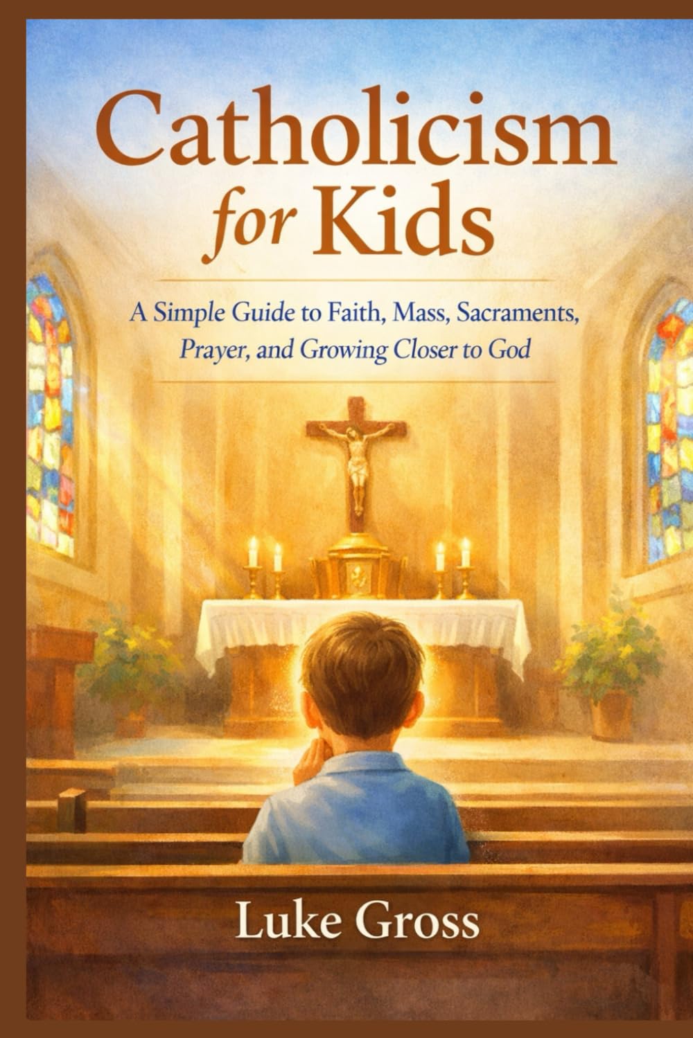 Catholicism for Kids: A Simple Guide to Faith, Mass, Sacraments, Prayer, and Growing Closer to God