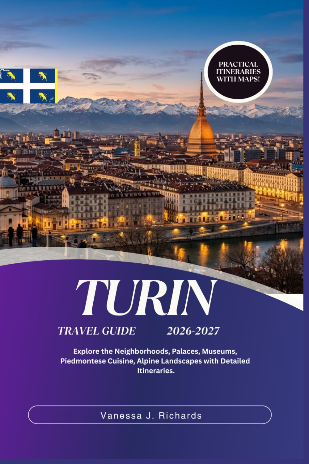 TURIN TRAVEL GUIDE 2026-2027: Explore the Neighborhoods, Palaces, Museums, Piedmontese Cuisine, Alpine Landscapes with Detailed Itineraries.