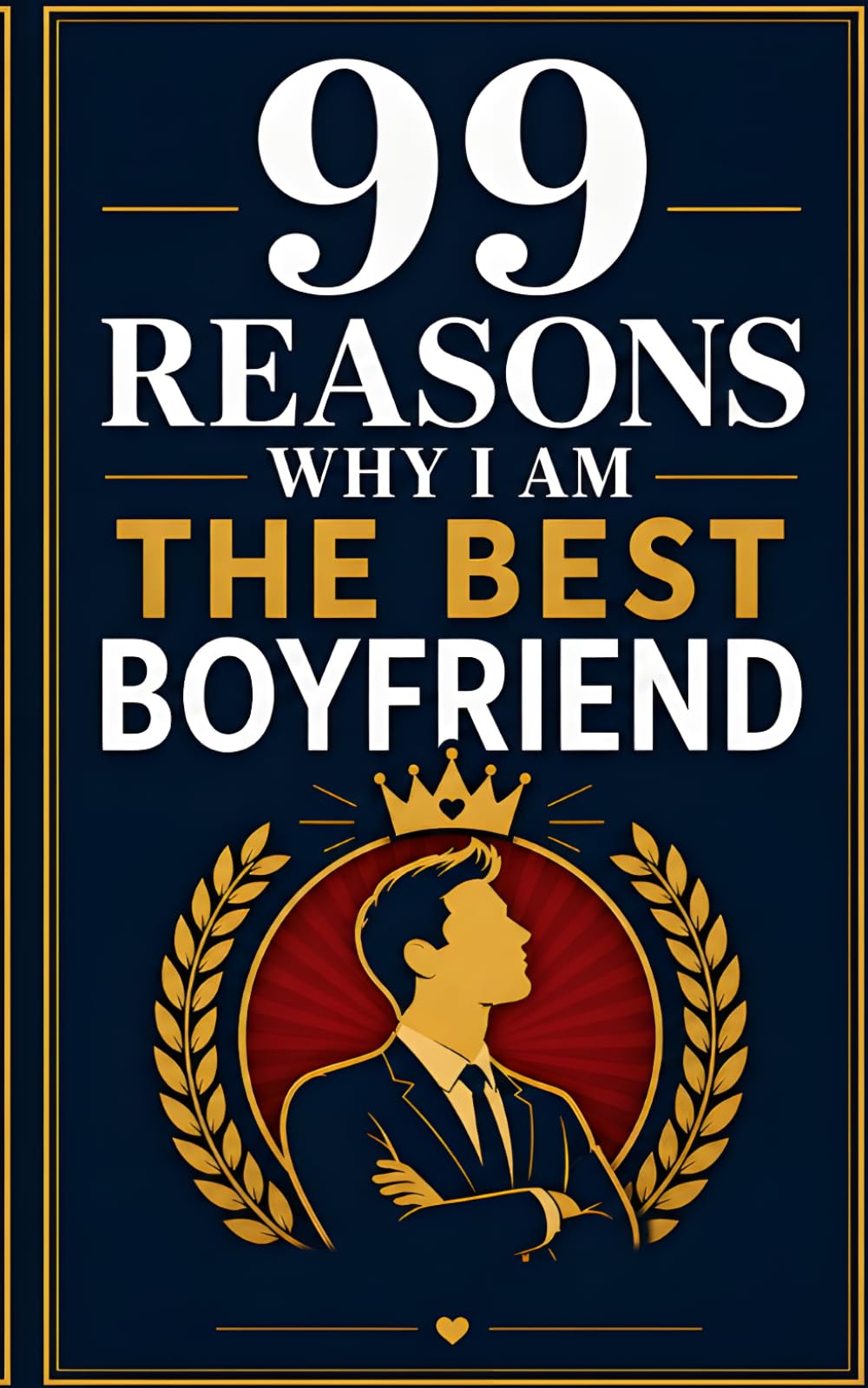 99 Reasons Why I am The Best Boyfriend: A Hilarious Romantic Gag Gift for Anniversaries, Birthdays, Valentine’s Day, and Partners With a Sense of Humor