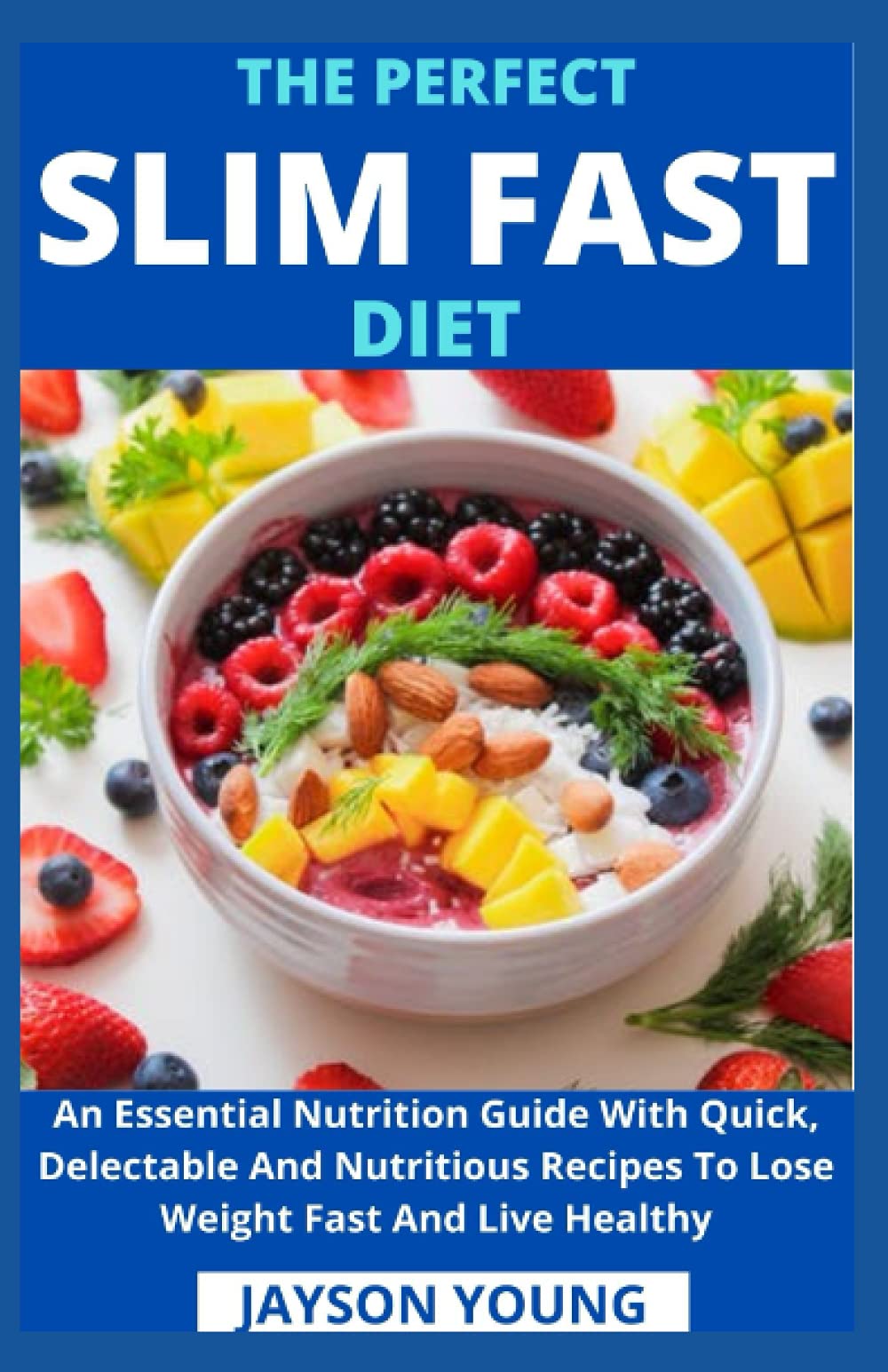 The Perfect Slim Fast Diet: An Essential Nutrition Guide With Quick, Delectable And Nutritious Recipes To Lose Weight Fast And Live Healthy