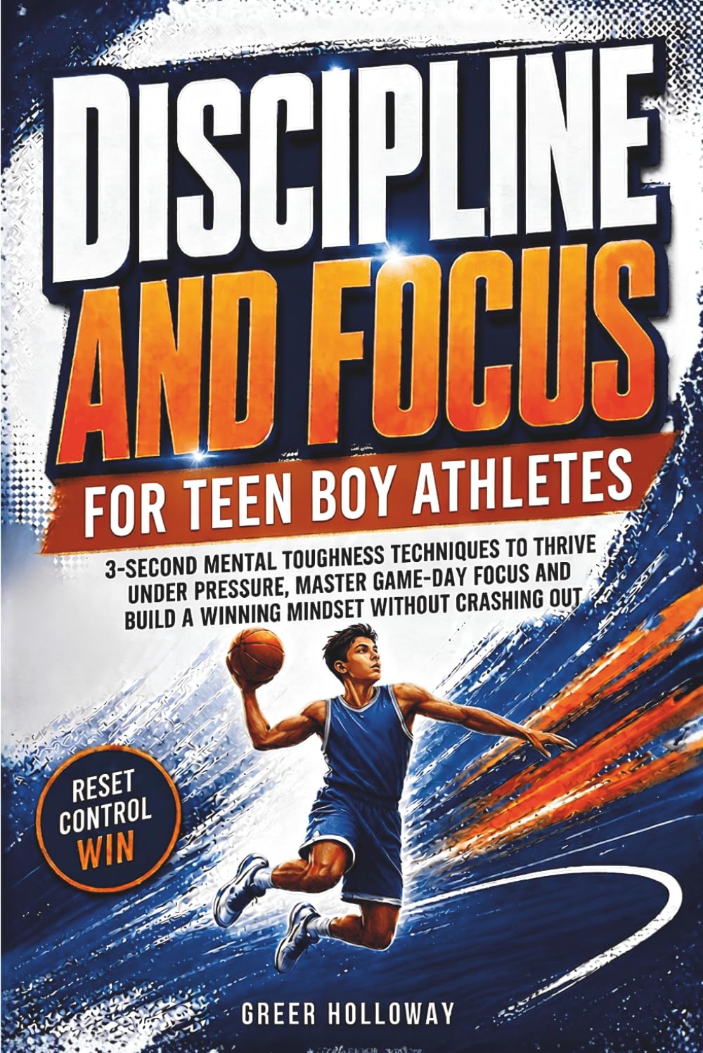 DISCIPLINE AND FOCUS FOR TEEN BOY ATHLETES: 3-Second Mental Toughness Techniques to Thrive Under Pressure, Master Game-Day Focus and Build a Winning Mindset Without Crashing Out