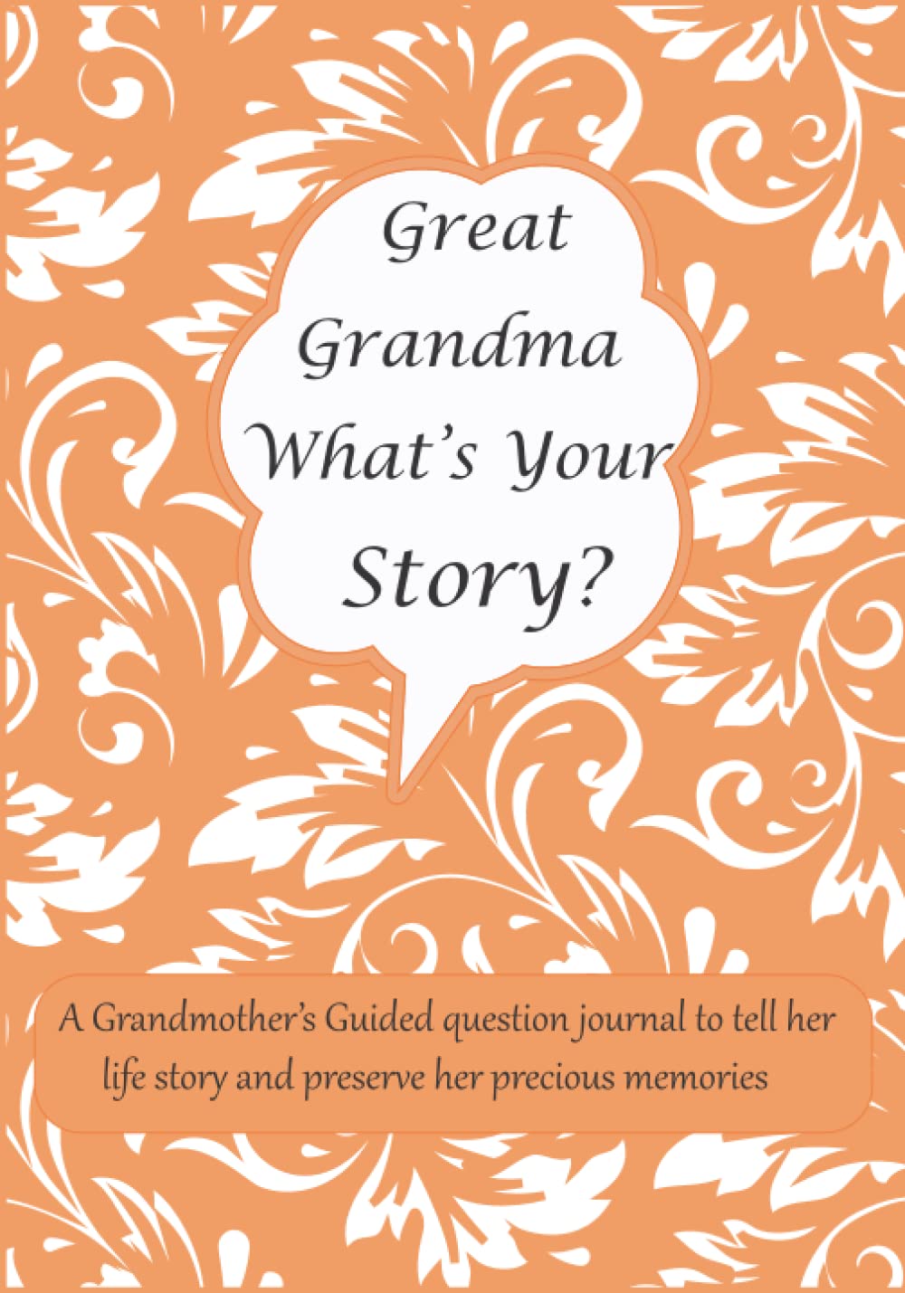 Great Grandma What's Your Story: A Grandmother’s Guided question journal for Grandma to tell her life story and preserve her precious memories