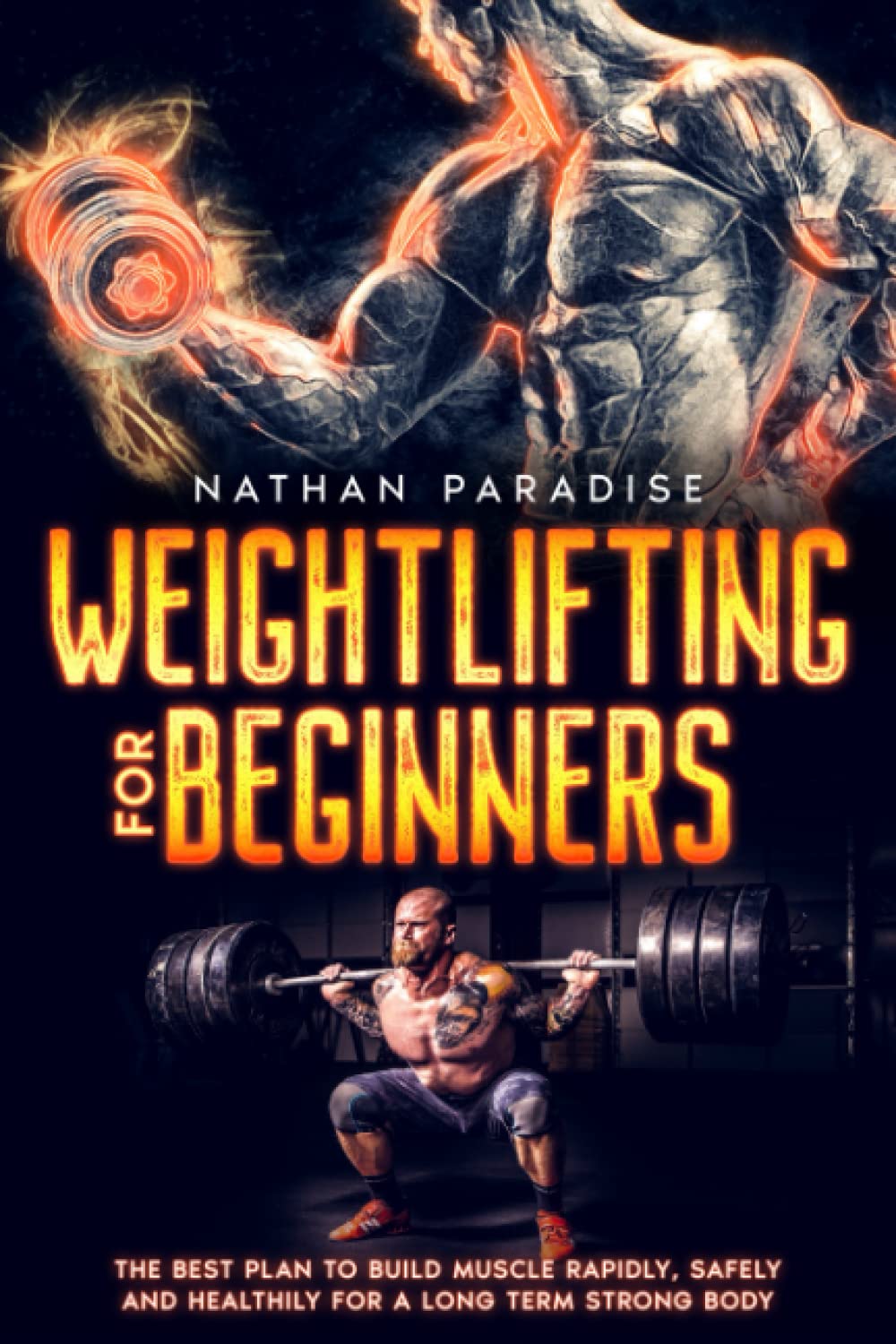 Weightlifting for Beginners - The best Plan to Build Muscle Rapidly, Safely and Healthily For a Long Term Strong Body.