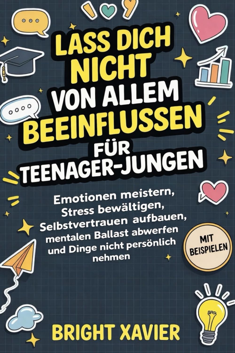 LASS DICH NICHT VON ALLEM BEEINFLUSSEN FÜR TEENAGER-JUNGEN: Emotionen meistern, Stress bewältigen, Selbstvertrauen aufbauen, mentalen Ballast abwerfen und Dinge nicht persönlich nehmen mit Beispielen