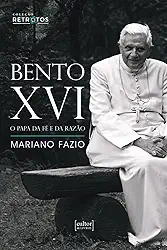 Bento XVI: o Papa da fé e da Razão